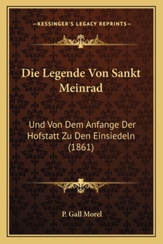 Die Legende Von Sankt Meinrad: Und Von Dem Anfange Der Hofstatt Zu Den Einsiedeln (1861)
