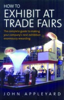 Paperback How to Exhibit at Trade Fairs: The Complete Guide to Making Your Company's Next Exhibition Enormously Rewarding Book