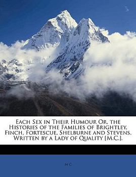 Paperback Each Sex in Their Humour Or, the Histories of the Families of Brightley, Finch, Fortescue, Shelburne and Stevens, Written by a Lady of Quality [m.C.]. Book