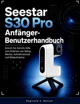 Seestar S30 Pro Anfänger-Benutzerhandbuch: Schritt-für-Schritt-Hilfe zum Erlernen von Setup, Menüs, Aufnahmemodi und Bildaufnahme (German Edition)