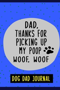 Dear Dad, Thanks for Picking Up My Poop Woof Woof!, Dog Dad Journal: 6" X 9" Blank Lined Journal to Record And Write your Dog Memories
