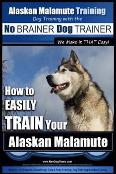 Paperback Alaskan Malamute Training Dog Training with the No BRAINER Dog TRAINER We make it THAT easy!: How to EASILY TRAIN Your Alaskan Malamute Book
