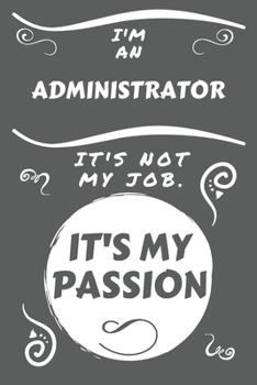 Paperback I'm An Administrator It's Not My Job It's My Passion: Perfect Gag Gift For An Administrator Who Happens To Be Passionate About Their Job! - Blank Line Book