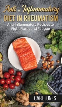 Hardcover Anti-Inflammatory Diet in Rheumatism: Anti-Inflammatory Recipes to Fight Flares and Fatigue (Colored Version - Hardcover) Book