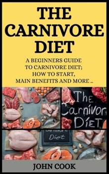The Carnivore Diet: A Beginners Guide to Carnivore Diet; How to Start, Main Benefits and More ..