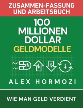 100 Millionen Dollar Geldmodelle Zusammenfassung & Arbeitsbuch : Wie Man Geld Verdient
