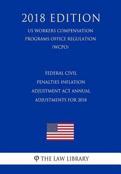 Paperback Federal Civil Penalties Inflation Adjustment ACT Annual Adjustments for 2018 (Us Workers Compensation Programs Office Regulation) (Wcpo) (2018 Edition Book