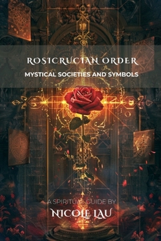 Rosicrucian Order: Mystical Societies and Symbols (ARCANUM OCCIDENTALE: The Secret History of Western Esoteric Orders)