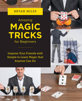 Paperback Amazing Magic Tricks for Beginners: Impress Your Friends with Simple to Learn Magic That Anyone Can Do Book