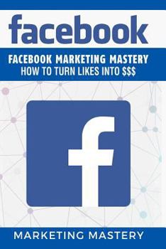 Paperback Facebook: Facebook Marketing Mastery - How To Turn Likes Into $$$ Book