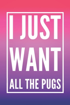 I Just Want All The Pugs: Funny Notebook Gift for Pug Owner Blank Lined Journal Novelty Gift for a New Pug Mom