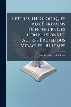 Lettres Théologiques Aux Écrivains Défenseurs Des Convulsions Et Autres Prétendus Miracles Du Temps: (15 Avril 1733 - 1er Mai 1740)...
