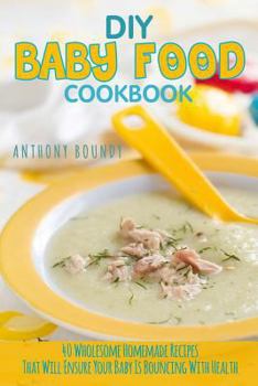 Paperback DIY Baby Food Cookbook: 40 Wholesome Homemade Recipes That Will Ensure Your Baby Is Bouncing with Health Book