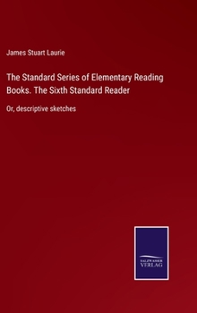 Hardcover The Standard Series of Elementary Reading Books. The Sixth Standard Reader: Or, descriptive sketches Book