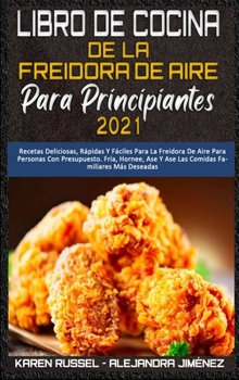 Hardcover Libro De Cocina De La Freidora De Aire Para Principiantes 2021: Recetas Deliciosas, R?pidas Y F?ciles Para La Freidora De Aire Para Personas Con Presu [Spanish] Book