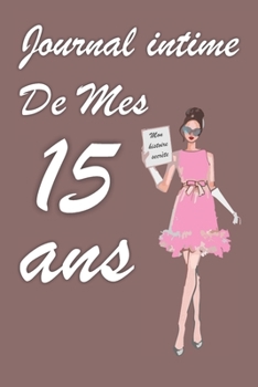 Journal Intime de Mes 15 ans: Bloc notes | Cahier d'écriture |  Idée Cadeau drôle | Calendrier | Journal intime fille adolescents et enfants | Carnet ... blanc | Forma 6" x 9" (French Edition)