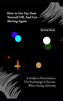 Paperback How to Get Up, Dust Yourself Off, and Get Moving Again: A Guide to Perseverance: The Psychology of Success When Facing Adversity Book