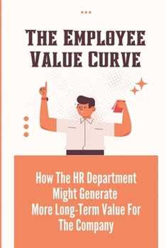 Paperback The Employee Value Curve: How The HR Department Might Generate More Long-Term Value For The Company: Hr Departments Book