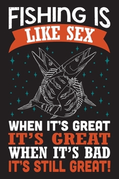 Fishing is Like Sex When it's Great It's Great When It's Bad It's Still Great!: Customized Fishing Logbook Gift For Angler | Notebook For The Serious ... Trip Experiences | Fishing Trip Log Book