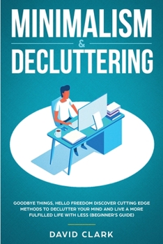 Paperback Minimalism & Decluttering: Goodbye Things, Hello Freedom: Discover Cutting Edge Methods to Declutter Your Mind and Live a More Fulfilled Life with Les Book
