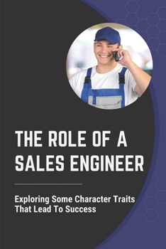 Paperback The Role Of A Sales Engineer: Exploring Some Character Traits That Lead To Success: Move To Presales Book
