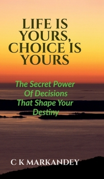 Life Is Yours, Choice Is Yours: The Secret Power Of Decisions That Shape Your Destiny