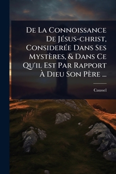 Paperback De La Connoissance De JÃ(c)sus-christ, ConsiderÃ(c)e Dans Ses Mystères, & Dans Ce Qu'il Est Par Rapport Ã Dieu Son Père ... [French] Book