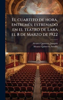 Hardcover El cuartito de hora, entremÃ(c)s; estrenado en el teatro de Lara el 8 de Marzo de 1922 [Spanish] Book