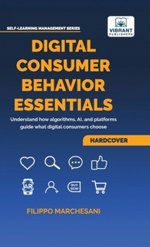 Hardcover Digital Consumer Behavior Essentials: Understanding Online Decision-Making, AI Influence & Algorithmic Marketing in the Age of E-Commerce Book