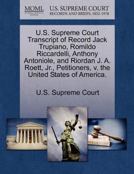 U.S. Supreme Court Transcript of Record Jack Trupiano, Romildo Riccardelli, Anthony Antoniole, and Riordan J. A. Roett, Jr., Petitioners, v. the United States of America.