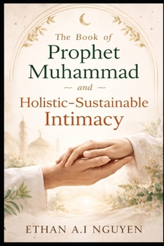 The Book of Prophet Muhammad and Holistic-Sustainable Intimacy: A Practical Guide to Ethical Love, Emotional Clarity, and Stable Relationships in the Modern World