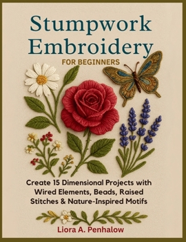Paperback Stumpwork Embroidery for Beginners: Create 15 Dimensional Projects with Wired Elements, Beads, Raised Stitches & Nature-Inspired Motifs Book