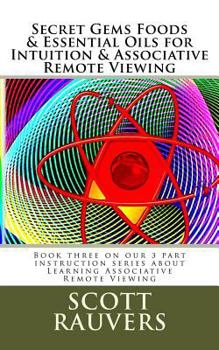 Secret Gems Foods & Essential Oils for Intuition & Associative Remote Viewing: Book Three on Our 3 Part Instruction Series about Learning Associative Remote Viewing