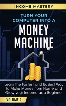 Paperback Turn Your Computer Into a Money Machine: Learn the Fastest and Easiest Way to Make Money From Home and Grow Your Income as a Beginner Volume 2 Book