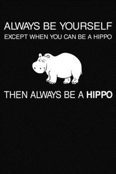 Always Be Yourself Except When You Can Be A Hippo Then Always Be A Hippo: Lined Journal Notebook Planner 6 x 9 Inches 120 Pages