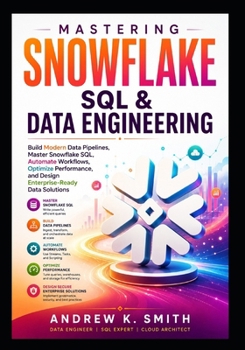 Paperback Mastering Snowflake SQL & Data Engineering: Build Modern Data Pipelines, Master Snowflake SQL, Automate Workflows, Optimize Performance, and Design Enterprise-Ready Data Solutions Book