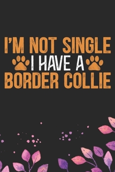 I'm Not Single I Have a Border Collie: Cool Border Collie Dog Journal Notebook - Border Collie Puppy Lover Gifts – Funny Border Collie Dog Notebook - Border Collie Owner Gifts. 6 x 9 in 120 pages