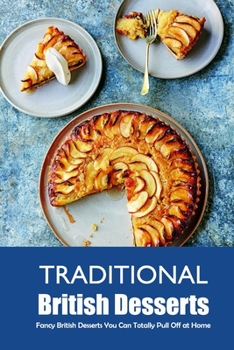 Paperback Traditional British Desserts: Fancy British Desserts You Can Totally Pull Off at Home: Quick, Easy, British Desserts in Under 30 Minutes Book