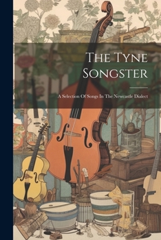 Paperback The Tyne Songster: A Selection Of Songs In The Newcastle Dialect Book