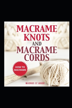 Paperback Macrame Knots and Macrame Cords!: How To Macrame - Discover Macrame Knots and Macrame Cords. Book