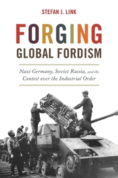 Paperback Forging Global Fordism: Nazi Germany, Soviet Russia, and the Contest Over the Industrial Order Book