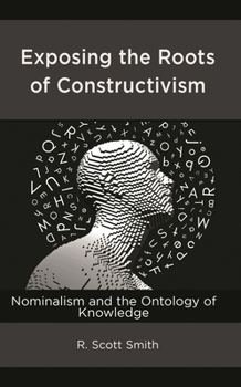 Hardcover Exposing the Roots of Constructivism: Nominalism and the Ontology of Knowledge Book