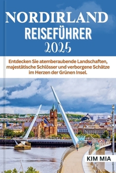 NORDIRLAND REISEFÜHRER 2025: Entdecken Sie atemberaubende Landschaften, majestätische Schlösser und verborgene Schätze im Herzen der Grünen Insel. (German Edition)