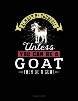 Paperback Always Be Yourself Unless You Can Be a Goat Then Be a Goat: 3 Column Ledger Book