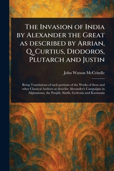 Paperback The Invasion of India by Alexander the Great as Described by Arrian, Q. Curtius, Diodoros, Plutarch and Justin Book
