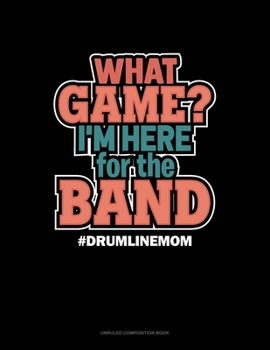 What Game? I'm Here For The Band #Drumlinemom: Unruled Composition Book