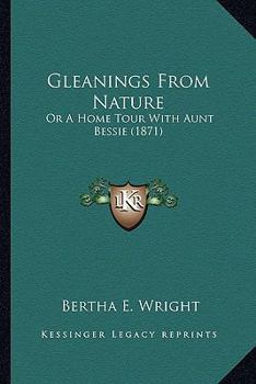 Paperback Gleanings From Nature: Or A Home Tour With Aunt Bessie (1871) Book
