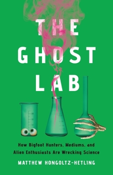 Hardcover The Ghost Lab: How Bigfoot Hunters, Mediums, and Alien Enthusiasts Are Wrecking Science Book