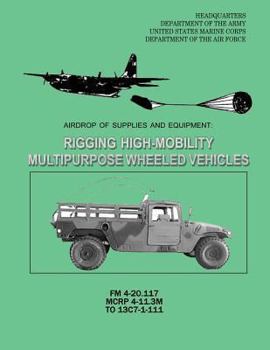 Paperback Airdrop of Supplies and Equipment: Rigging High-Mobility Multipurpose Wheeled Vehicles (HMMWV) (FM 4-20.117 / MCRP 4-11.3M / TO 13C7-1-111) Book