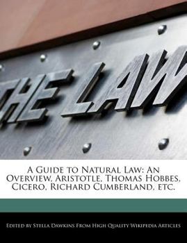 A Guide to Natural Law : An Overview, Aristotle, Thomas Hobbes, Cicero, Richard Cumberland, Etc